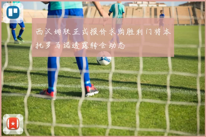 西汉姆联正式报价求购胜利门将本托罗马诺透露转会动态