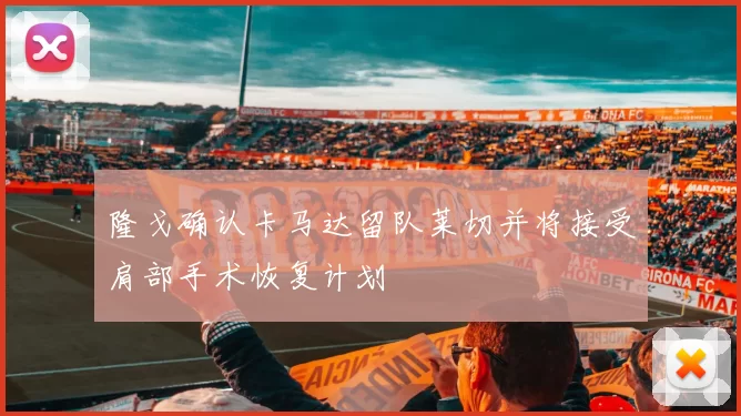 隆戈确认卡马达留队莱切并将接受肩部手术恢复计划
