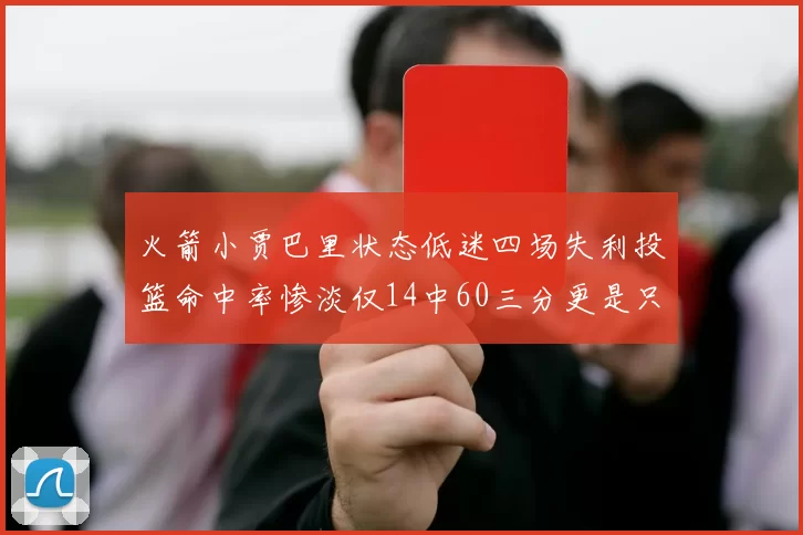 火箭小贾巴里状态低迷四场失利投篮命中率惨淡仅14中60三分更是只有2中27